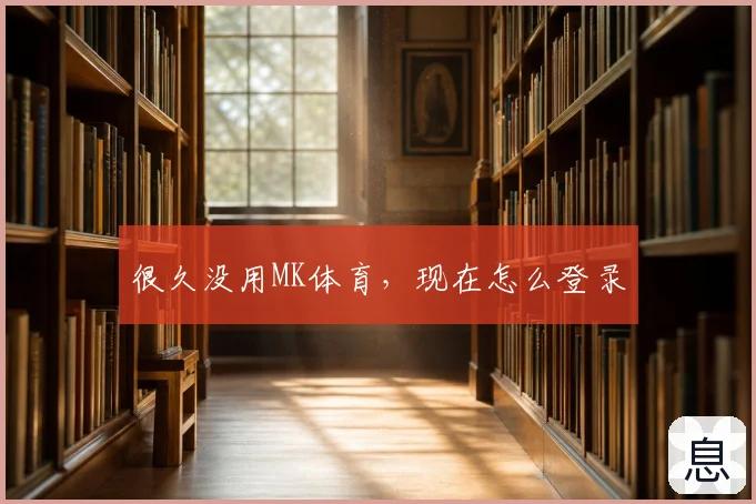 很久没用MK体育,现在怎么登录